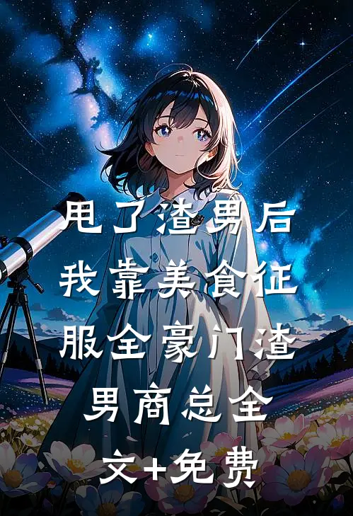 甩了渣男后，我靠美食征服全豪门渣男商总全文+免费