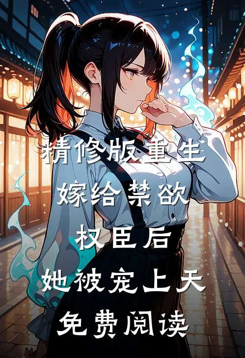 精修版重生:嫁给禁欲权臣后,她被宠上天免费阅读