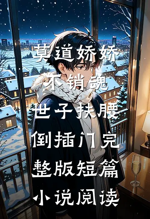 莫道娇娇不销魂,世子扶腰倒插门 完整版短篇小说阅读