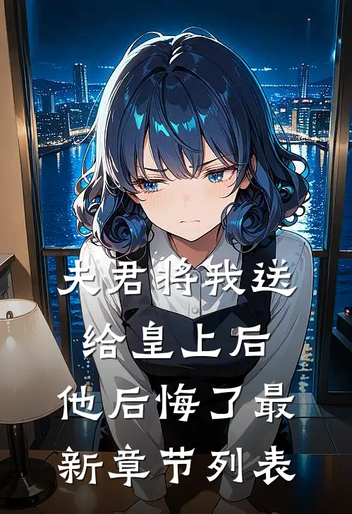 夫君将我送给皇上后，他后悔了最新章节列表