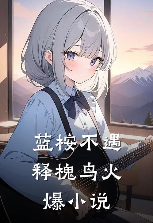 蓝桉不遇释槐鸟火爆小说