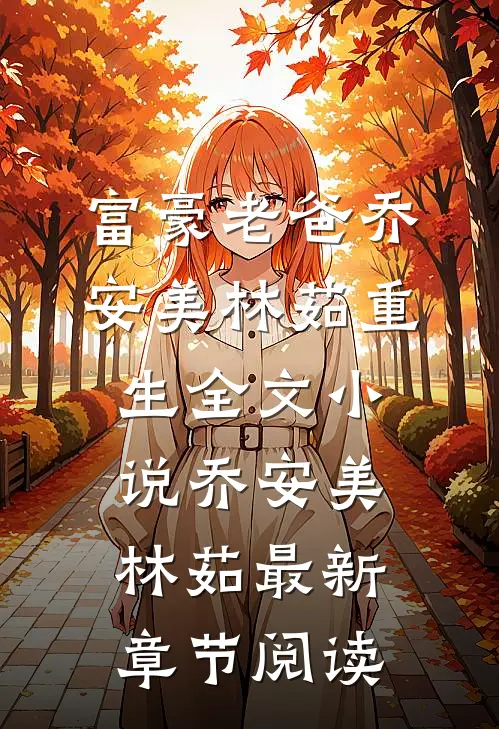 富豪老爸乔安美林茹重生全文小说乔安美林茹最新章节阅读