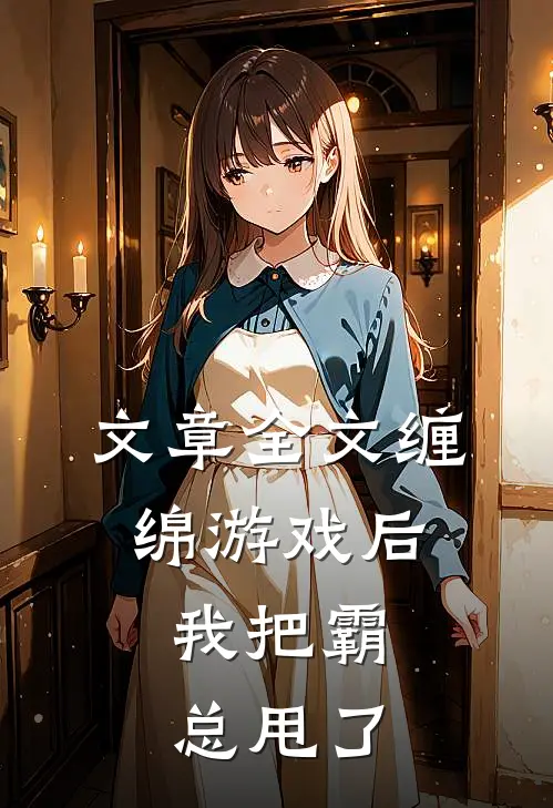 文章全文缠绵游戏后，我把霸总甩了