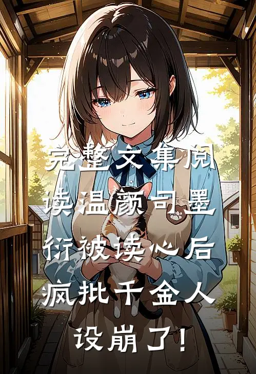 完整文集阅读温颜司墨衍被读心后,疯批千金人设崩了!