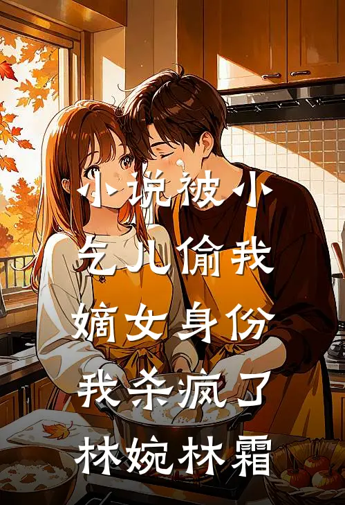 小说被小乞儿偷我嫡女身份，我杀疯了(林婉林霜)