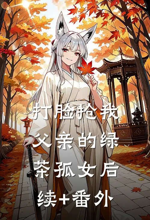 打脸抢我父亲的绿茶孤女后续+番外