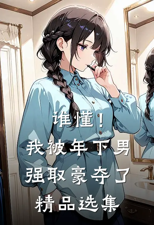谁懂！我被年下男强取豪夺了精品选集