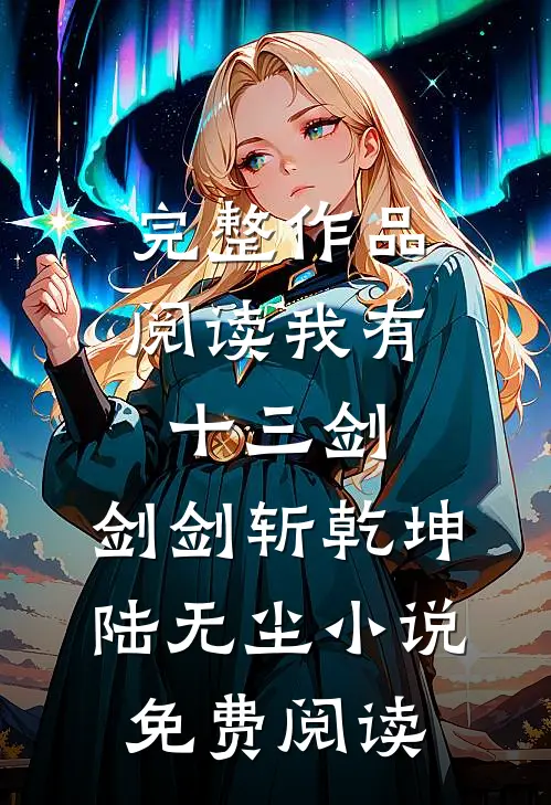 完整作品阅读我有十三剑,剑剑斩乾坤陆无尘小说免费阅读