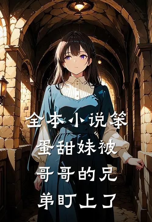 全本小说笨蛋甜妹被哥哥的兄弟盯上了