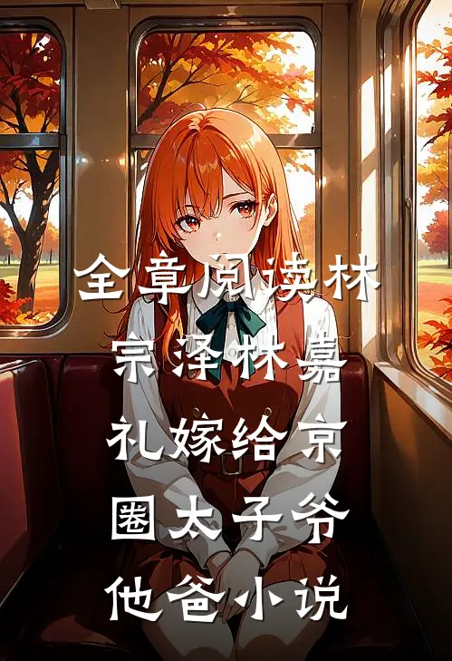 全章阅读林宗泽林嘉礼嫁给京圈太子爷他爸小说