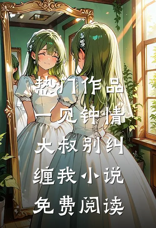 热门作品一见钟情,大叔别纠缠我小说免费阅读