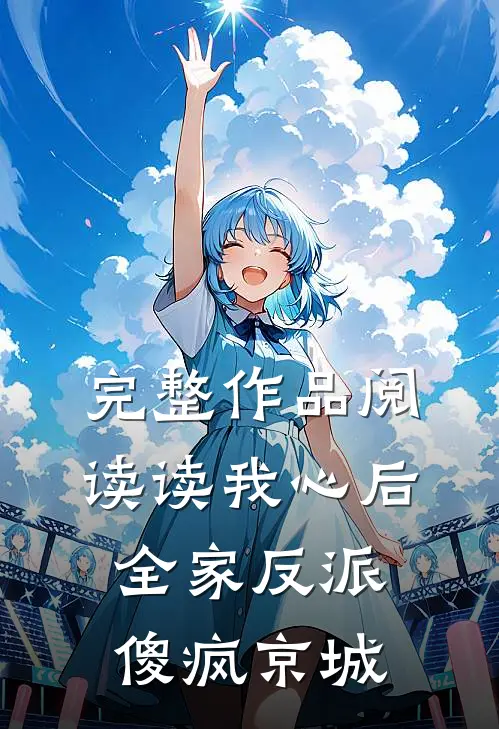 完整作品阅读读我心后，全家反派傻疯京城