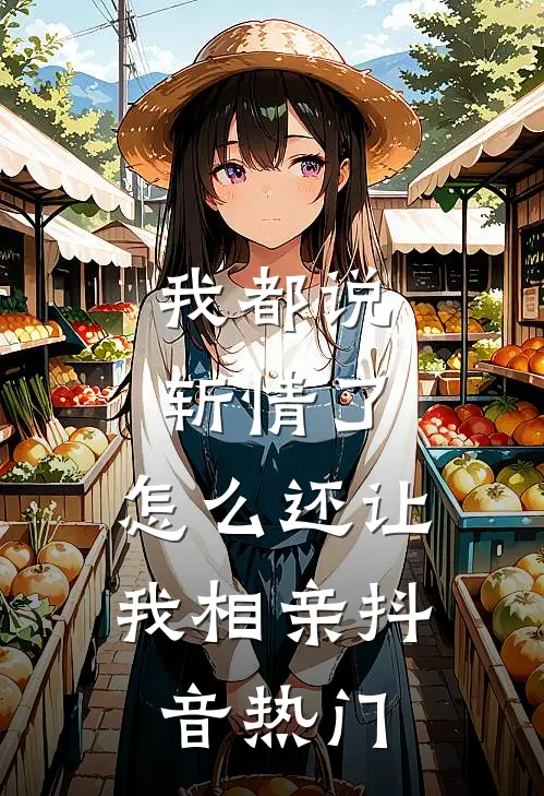 我都说斩情了，怎么还让我相亲抖音热门