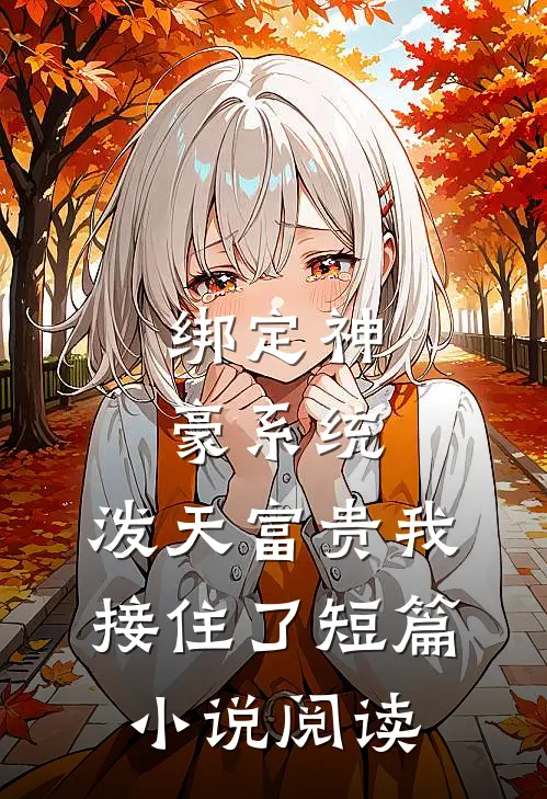 绑定神豪系统，泼天富贵我接住了短篇小说阅读
