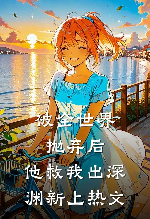 被全世界抛弃后，他救我出深渊新上热文