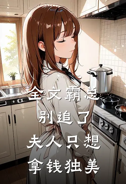 全文霸总别追了，夫人只想拿钱独美