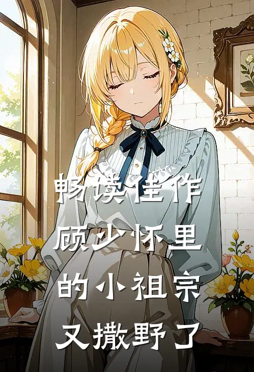 畅读佳作顾少怀里的小祖宗又撒野了