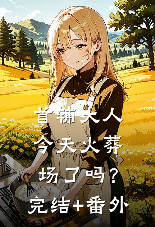 首辅大人今天火葬场了吗？完结+番外