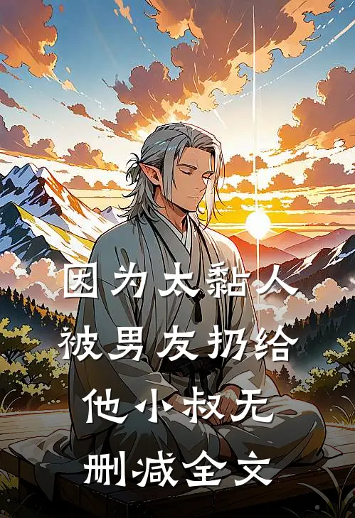 因为太黏人，被男友扔给他小叔无删减全文