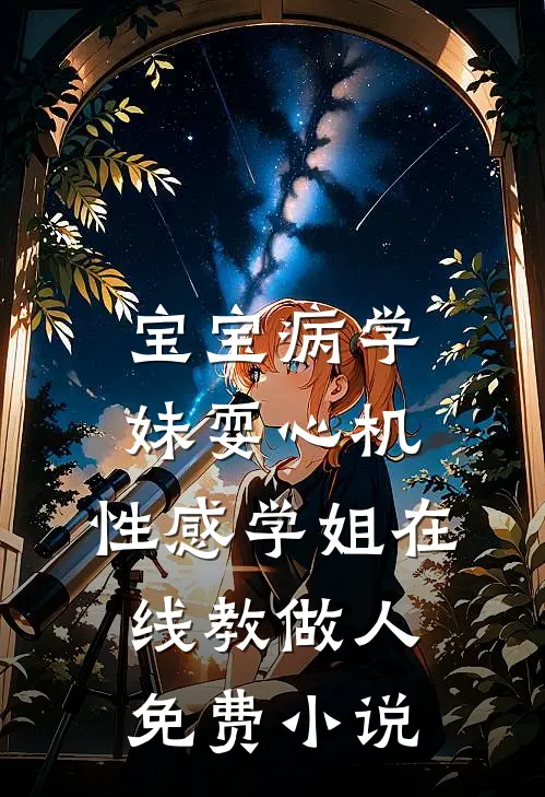 宝宝病学妹耍心机，性感学姐在线教做人免费小说