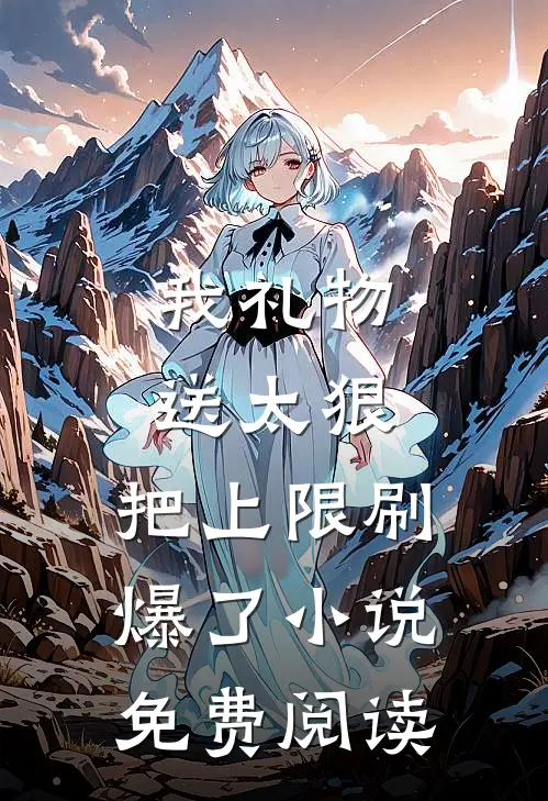 我礼物送太狠，把上限刷爆了小说免费阅读