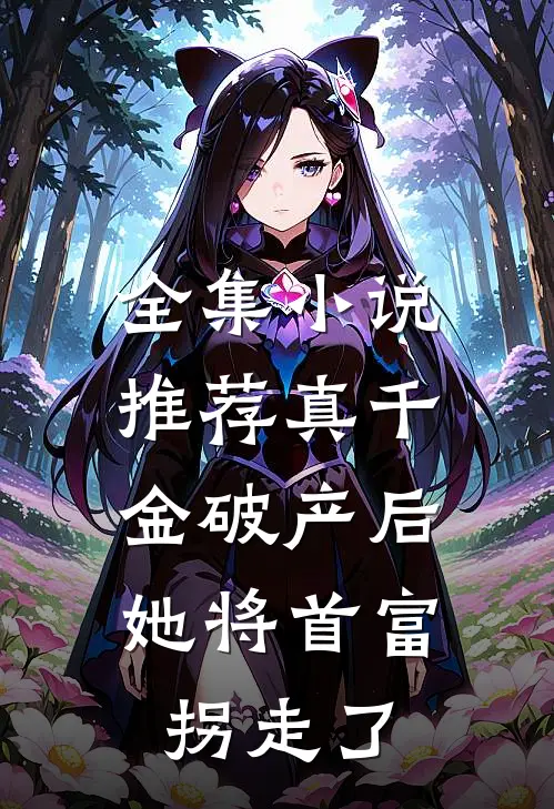 全集小说推荐真千金破产后，她将首富拐走了