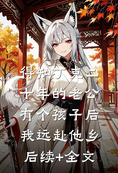得知丁克二十年的老公有个孩子后，我远赴他乡后续+全文