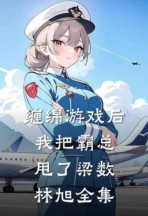 缠绵游戏后，我把霸总甩了梁数林旭 全集