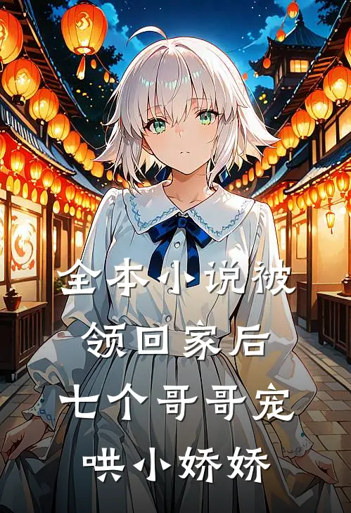 全本小说被领回家后，七个哥哥宠哄小娇娇