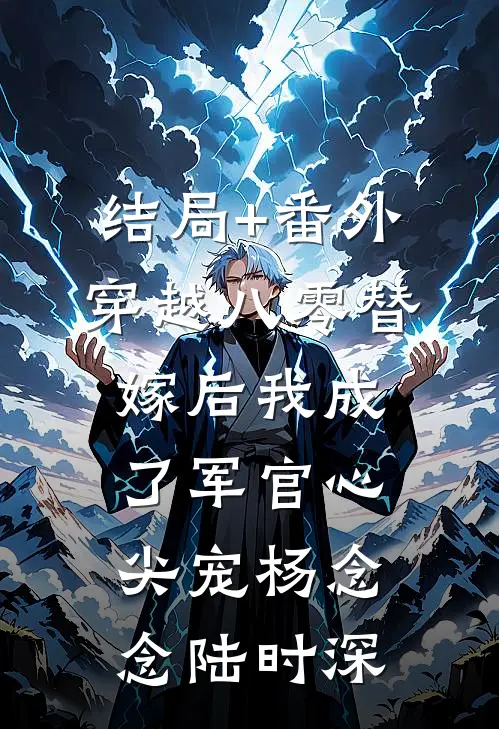 结局+番外穿越八零替嫁后我成了军官心尖宠杨念念陆时深
