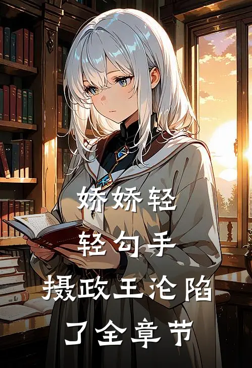 娇娇轻轻勾手，摄政王沦陷了全章节