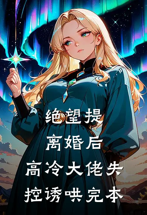 绝望提离婚后，高冷大佬失控诱哄完本