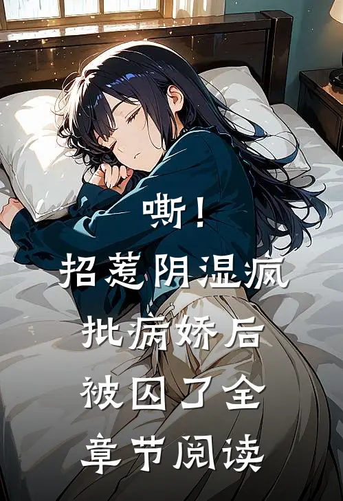 嘶！招惹阴湿疯批病娇后，被囚了全章节阅读