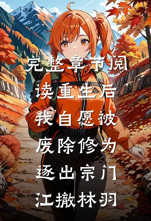 完整章节阅读重生后我自愿被废除修为,逐出宗门(江撤林羽)