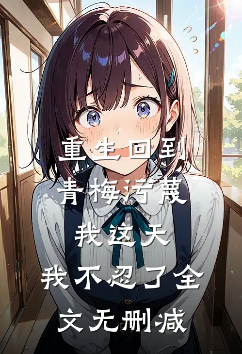 重生回到青梅污蔑我这天，我不忍了全文无删减