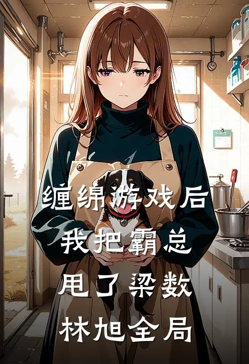 缠绵游戏后，我把霸总甩了梁数林旭全局