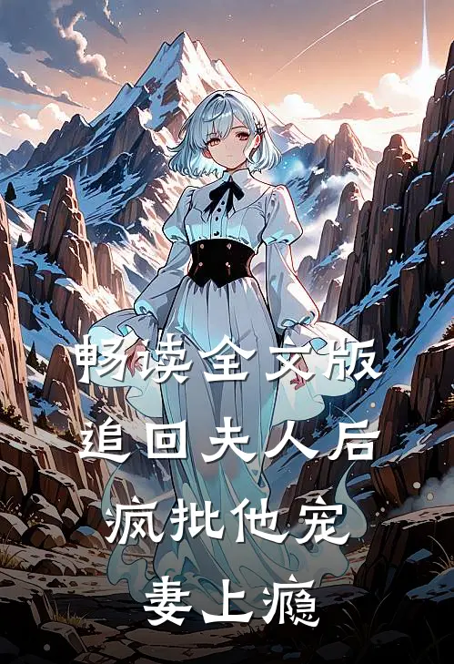 畅读全文版追回夫人后，疯批他宠妻上瘾