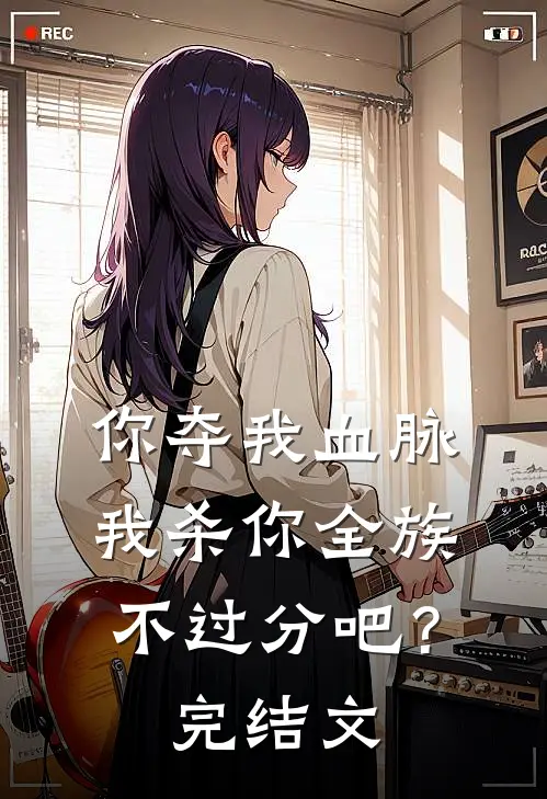 你夺我血脉，我杀你全族不过分吧？完结文