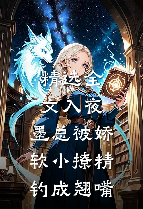 精选全文入夜，墨总被娇软小撩精钓成翘嘴