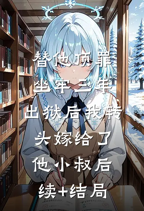 替他顶罪坐牢三年，出狱后我转头嫁给了他小叔后续+结局