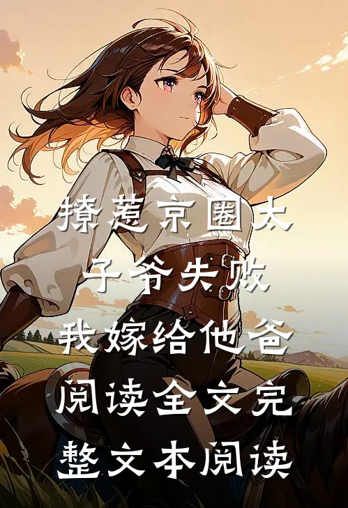 撩惹京圈太子爷失败,我嫁给他爸阅读全文完整文本阅读