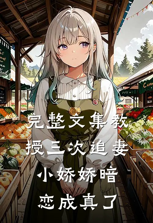 完整文集教授三次追妻，小娇娇暗恋成真了