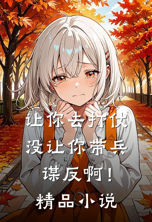 让你去打仗，没让你带兵谋反啊！精品小说
