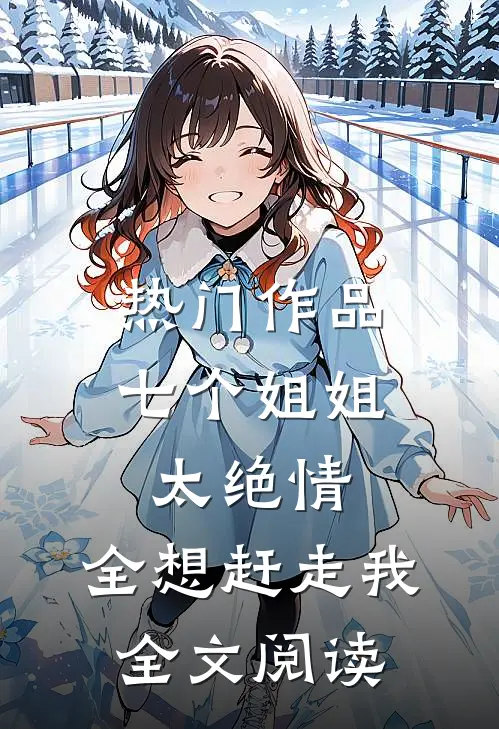 热门作品七个姐姐太绝情,全想赶走我全文阅读