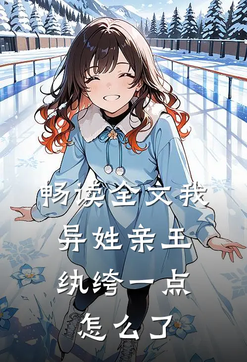 畅读全文我，异姓亲王，纨绔一点怎么了