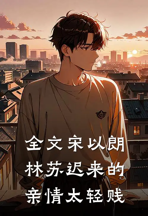 全文宋以朗林苏迟来的亲情太轻贱