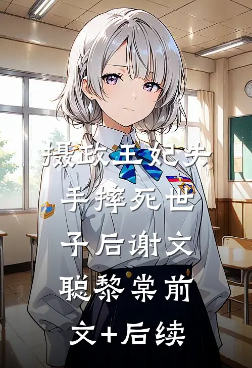 摄政王妃失手摔死世子后谢文聪黎棠前文+后续