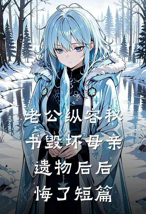 老公纵容秘书毁坏母亲遗物后后悔了短篇