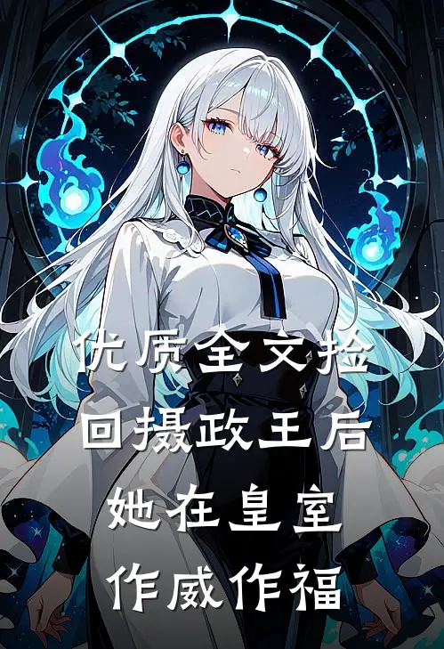 优质全文捡回摄政王后，她在皇室作威作福