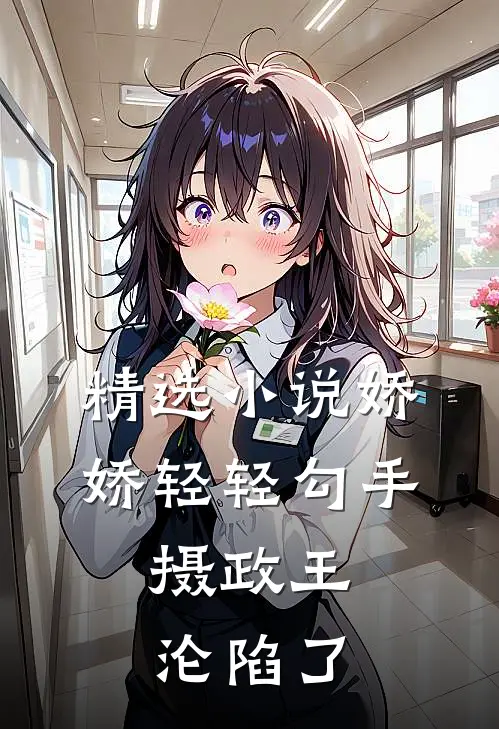 精选小说娇娇轻轻勾手，摄政王沦陷了